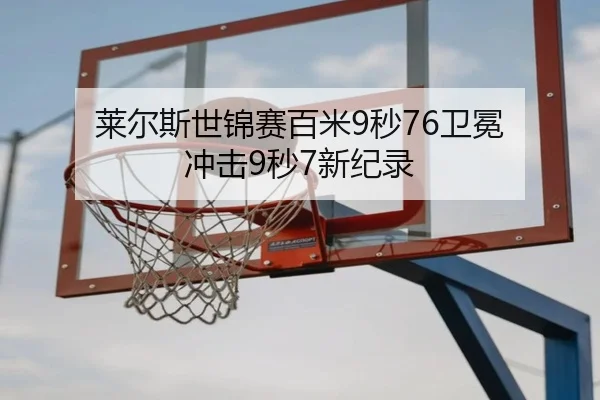 莱尔斯世锦赛百米9秒76卫冕 冲击9秒7新纪录