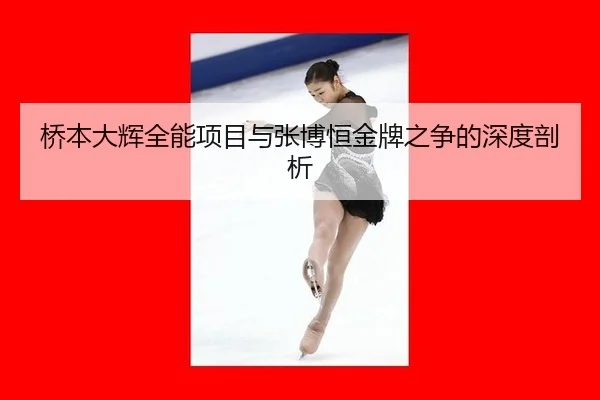 桥本大辉全能项目与张博恒金牌之争的深度剖析