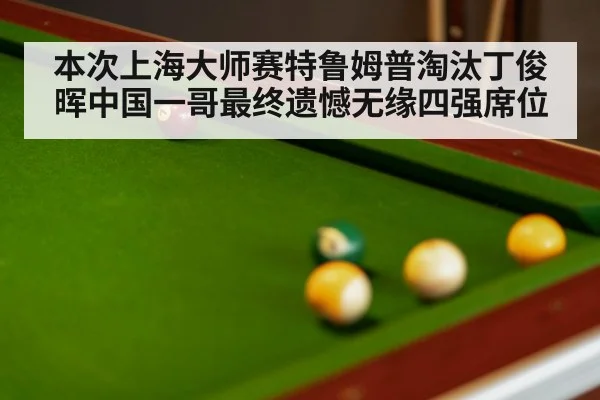 本次上海大师赛特鲁姆普淘汰丁俊晖中国一哥最终遗憾无缘四强席位