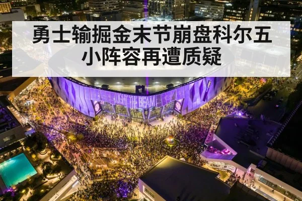 勇士输掘金末节崩盘科尔五小阵容再遭质疑